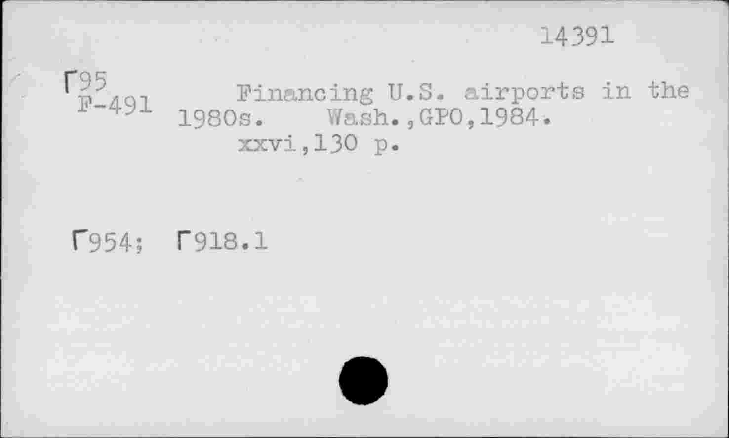 ﻿14391
f95
F-491
Financing U.S. airports in the 1980s.	Wash.,GPO,1984•
xxvi,130 p.
C954; F918.1